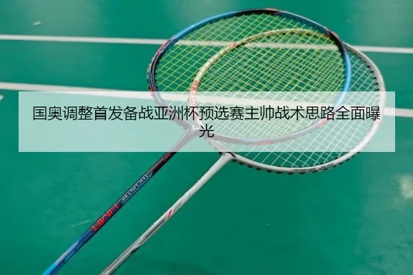 国奥调整首发备战亚洲杯预选赛主帅战术思路全面曝光